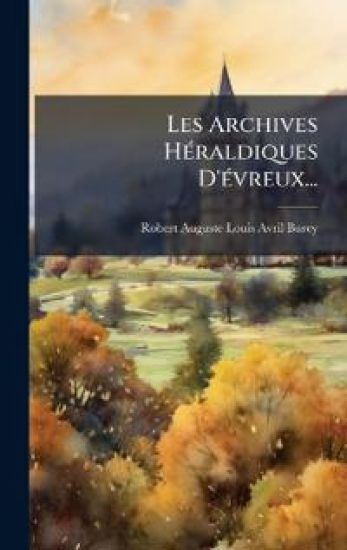 Les Archives HÃ(c)raldiques D'Ã(c)vreux...