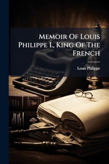 Memoir Of Louis Philippe I., King Of The French