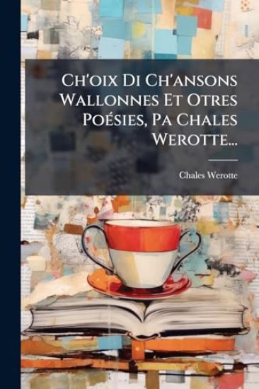 Ch'oix Di Ch'ansons Wallonnes Et Otres PoÃ(c)sies, Pa Chales Werotte...