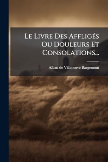 Le Livre Des AffligÃ(c)s Ou Douleurs Et Consolations...