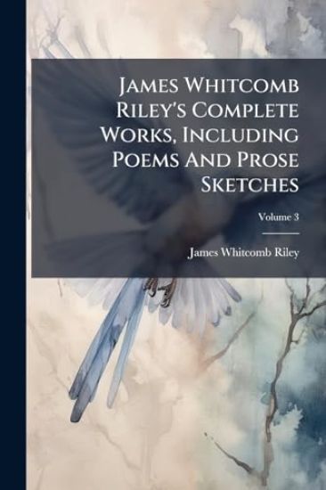 James Whitcomb Riley's Complete Works, Including Poems And Prose Sketches