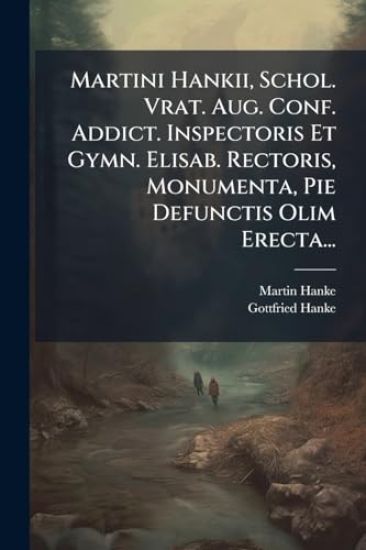 Martini Hankii, Schol. Vrat. Aug. Conf. Addict. Inspectoris Et Gymn. Elisab. Rectoris, Monumenta, Pie Defunctis Olim Erecta...