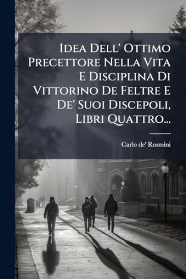 Idea Dell' Ottimo Precettore Nella Vita E Disciplina Di Vittorino De Feltre E De' Suoi Discepoli, Libri Quattro...
