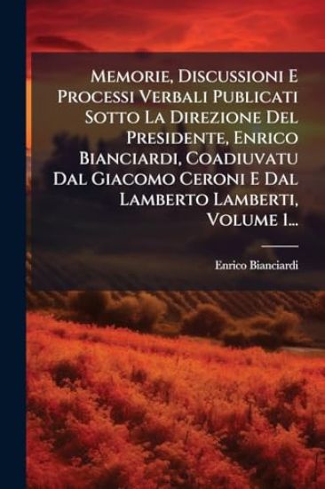 Memorie, Discussioni E Processi Verbali Publicati Sotto La Direzione Del Presidente, Enrico Bianciardi, Coadiuvatu Dal Giacomo Ceroni E Dal Lamberto L