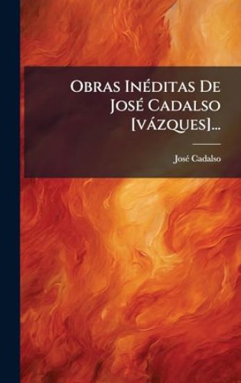 Obras InÃ(c)ditas De JosÃ(c) Cadalso [vàzques]...
