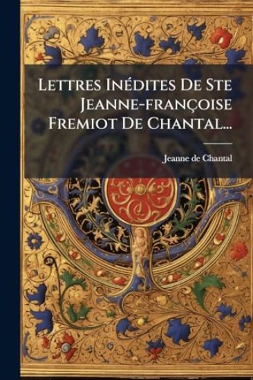 Lettres InÃ(c)dites De Ste Jeanne-françoise Fremiot De Chantal...
