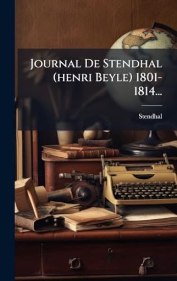 Journal De Stendhal (henri Beyle) 1801-1814...