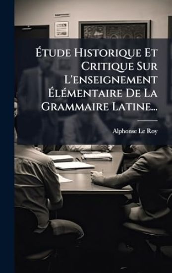Ã?tude Historique Et Critique Sur L'enseignement Ã?lÃ(c)mentaire De La Grammaire Latine...