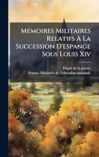 MÃ(c)moires Militaires Relatifs Ã? La Succession D'espange Sous Louis Xiv
