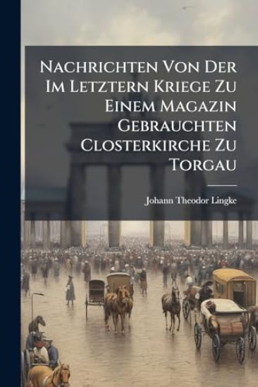 Nachrichten Von Der Im Letztern Kriege Zu Einem Magazin Gebrauchten Closterkirche Zu Torgau