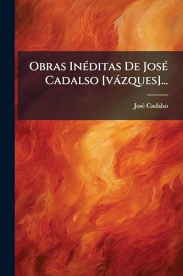 Obras InÃ(c)ditas De JosÃ(c) Cadalso [vàzques]...