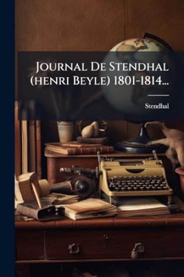Journal De Stendhal (henri Beyle) 1801-1814...