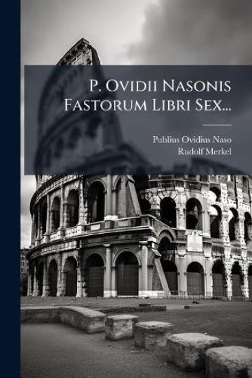 P. Ovidii Nasonis Fastorum Libri Sex...