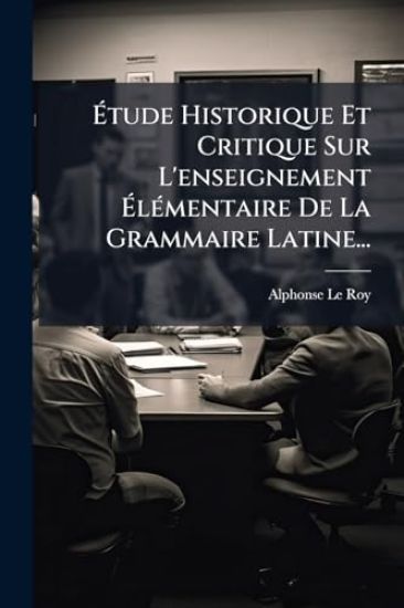 Ã?tude Historique Et Critique Sur L'enseignement Ã?lÃ(c)mentaire De La Grammaire Latine...