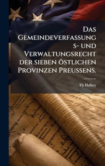 Das Gemeindeverfassungs- und Verwaltungsrecht der sieben östlichen Provinzen PreuÃ?ens.