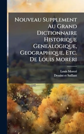 Nouveau Supplement Au Grand Dictionnaire Historique Genealogique, Geographique, Etc. De Louis Moreri