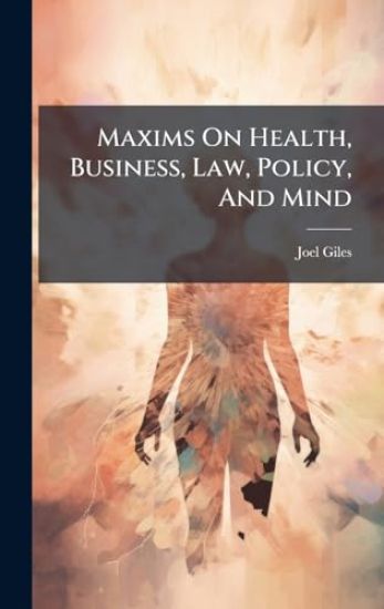 Maxims On Health, Business, Law, Policy, And Mind