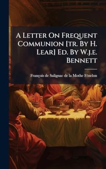 A Letter On Frequent Communion [tr. By H. Lear] Ed. By W.j.e. Bennett