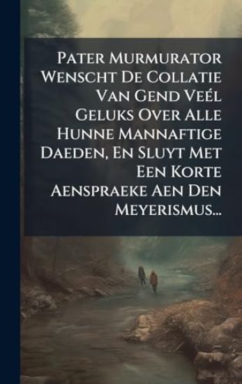 Pater Murmurator Wenscht De Collatie Van Gend VeÃ(c)l Geluks Over Alle Hunne Mannaftige Daeden, En Sluyt Met Een Korte Aenspraeke Aen Den Meyerismus...