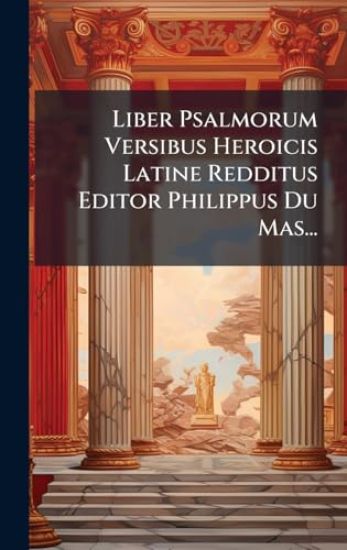Liber Psalmorum Versibus Heroicis Latine Redditus Editor Philippus Du Mas...