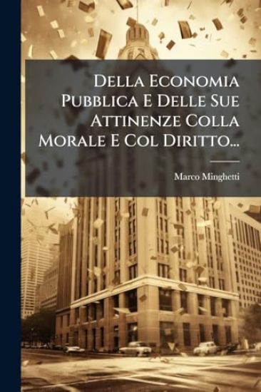 Della Economia Pubblica E Delle Sue Attinenze Colla Morale E Col Diritto...