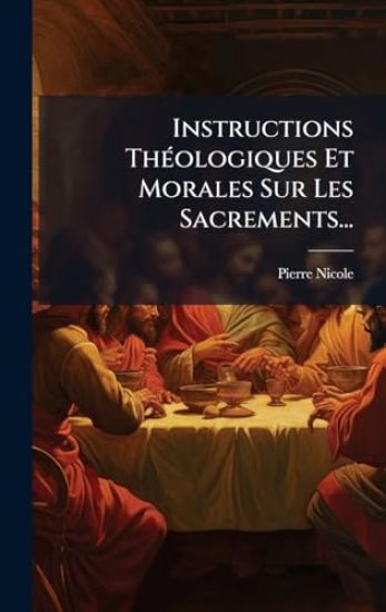 Instructions ThÃ(c)ologiques Et Morales Sur Les Sacrements...