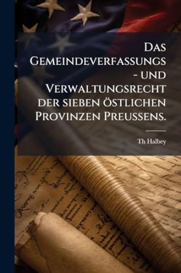 Das Gemeindeverfassungs- und Verwaltungsrecht der sieben östlichen Provinzen PreuÃ?ens.