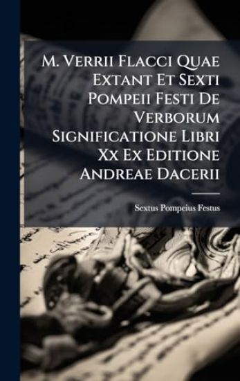 M. Verrii Flacci Quae Extant Et Sexti Pompeii Festi De Verborum Significatione Libri Xx Ex Editione Andreae Dacerii