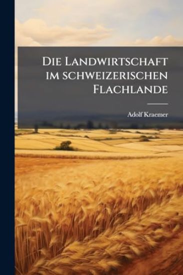 Die Landwirtschaft im schweizerischen Flachlande