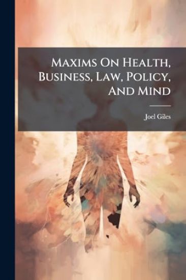 Maxims On Health, Business, Law, Policy, And Mind