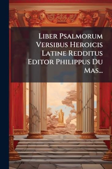 Liber Psalmorum Versibus Heroicis Latine Redditus Editor Philippus Du Mas...