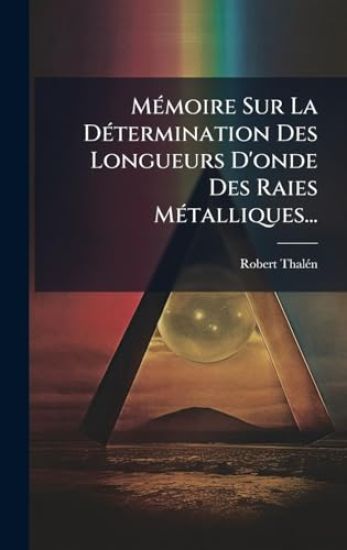 MÃ(c)moire Sur La DÃ(c)termination Des Longueurs D'onde Des Raies MÃ(c)talliques...