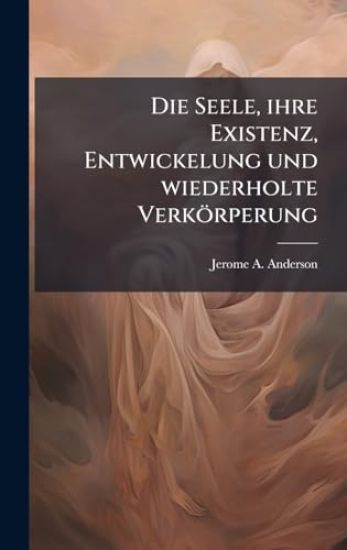 Die Seele, ihre Existenz, Entwickelung und wiederholte Verkörperung