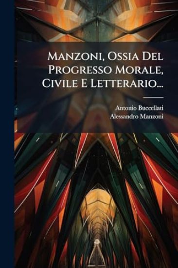 Manzoni, Ossia Del Progresso Morale, Civile E Letterario...