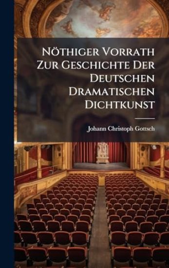 Nöthiger Vorrath Zur Geschichte Der Deutschen Dramatischen Dichtkunst