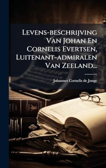 Levens-beschrijving Van Johan En Cornelis Evertsen, Luitenant-admiralen Van Zeeland...