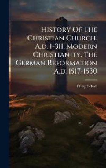 History Of The Christian Church. A.d. 1-311. Modern Christianity. The German Reformation A.d. 1517-1530
