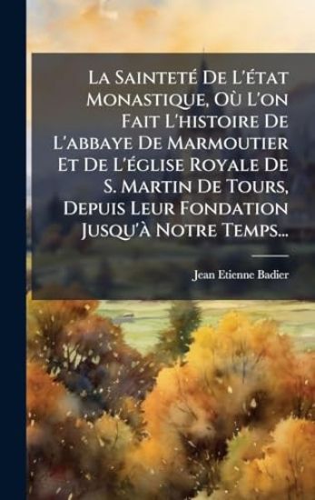 La SaintetÃ(c) De L'Ã(c)tat Monastique, OÃ¹ L'on Fait L'histoire De L'abbaye De Marmoutier Et De L'Ã(c)glise Royale De S. Martin De Tours, Depuis Leur Fondation Jusqu'Ã Notre Temps...