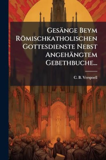 Gesänge Beym Römischkatholischen Gottesdienste Nebst Angehängtem Gebethbuche...