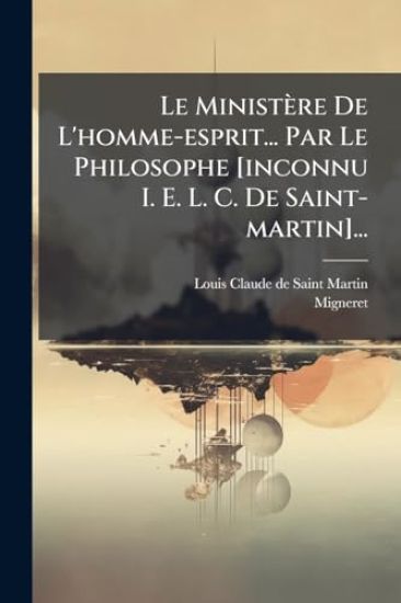 Le Ministère De L'homme-esprit... Par Le Philosophe [inconnu I. E. L. C. De Saint-martin]...