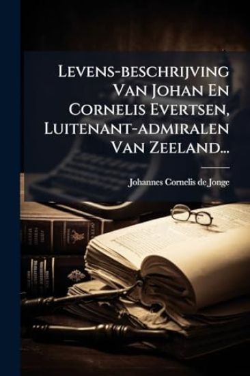 Levens-beschrijving Van Johan En Cornelis Evertsen, Luitenant-admiralen Van Zeeland...
