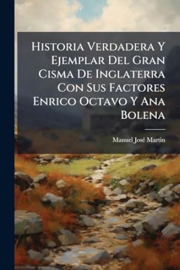 Historia Verdadera Y Ejemplar Del Gran Cisma De Inglaterra Con Sus Factores Enrico Octavo Y Ana Bolena