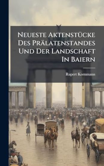 Neueste AktenstÃ1/4cke Des Prälatenstandes Und Der Landschaft In Baiern