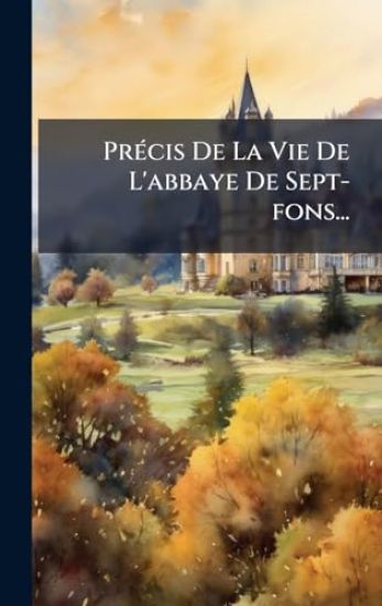 PrÃ(c)cis De La Vie De L'abbaye De Sept-fons...