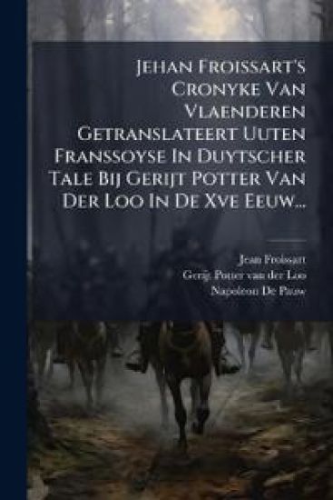 Jehan Froissart's Cronyke Van Vlaenderen Getranslateert Uuten Franssoyse In Duytscher Tale Bij Gerijt Potter Van Der Loo In De Xve Eeuw...