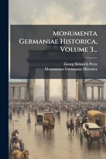 Monumenta Germaniae Historica, Volume 3...