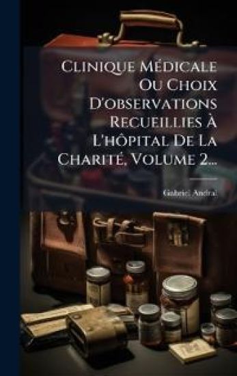 Clinique MÃ(c)dicale Ou Choix D'observations Recueillies Ã? L'hÃ´pital De La CharitÃ(c), Volume 2...