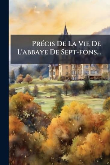 PrÃ(c)cis De La Vie De L'abbaye De Sept-fons...