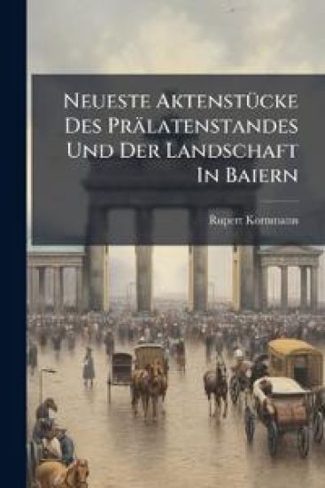Neueste AktenstÃ1/4cke Des Prälatenstandes Und Der Landschaft In Baiern