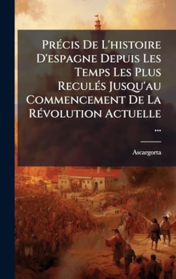 PrÃ(c)cis De L'histoire D'espagne Depuis Les Temps Les Plus ReculÃ(c)s Jusqu'au Commencement De La RÃ(c)volution Actuelle ...